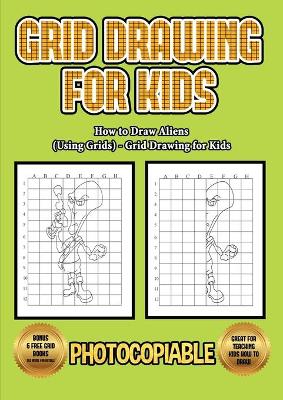 How to Draw Aliens (Using Grids) - Grid Drawing for Kids: This book will show you how to draw alien, using step by step approach. Including how to draw alien body, alien cartoon, alien eyes, alien hands. How to draw disgusting alien and how to draw alien 