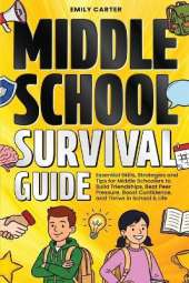 Middle School Survival Guide: Essential Skills, Strategies and Tips for Middle Schoolers to Build Friendships, Beat Peer Pressure, Boost Confidence, and Thrive in School & Life