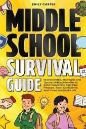Middle School Survival Guide: Essential Skills, Strategies and Tips for Middle Schoolers to Build Friendships, Beat Peer Pressure, Boost Confidence, and Thrive in School & Life