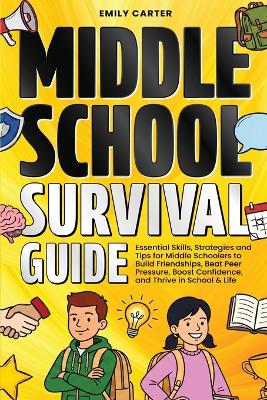 Middle School Survival Guide: Essential Skills, Strategies and Tips for Middle Schoolers to Build Friendships, Beat Peer Pressure, Boost Confidence, and Thrive in School & Life