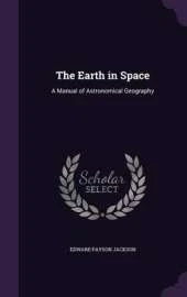 The Earth in Space: A Manual of Astronomical Geography