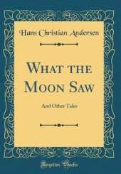 What the Moon Saw: And Other Tales (Classic Reprint)