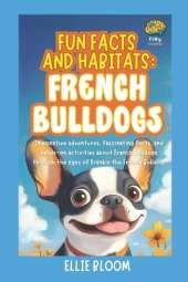 Fun Facts and Habitats: French Bulldogs: Imaginative adventures, fascinating facts, and hands-on activities about French Bulldogs through the eyes of Frankie the French Bulldog