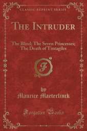 The Intruder: The Blind; The Seven Princesses; The Death of Tintagiles (Classic Reprint)