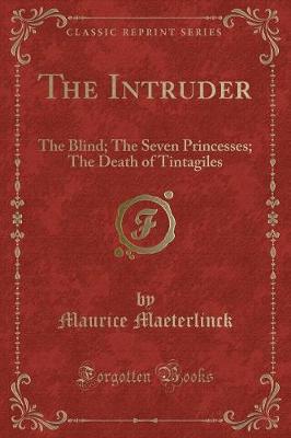 The Intruder: The Blind; The Seven Princesses; The Death of Tintagiles (Classic Reprint)