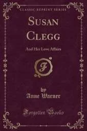 Susan Clegg: And Her Love Affairs (Classic Reprint)