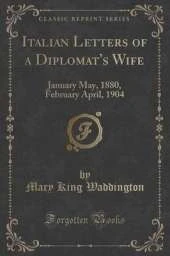 Italian Letters of a Diplomat's Wife: January May, 1880, February April, 1904 (Classic Reprint)