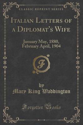 Italian Letters of a Diplomat's Wife: January May, 1880, February April, 1904 (Classic Reprint)
