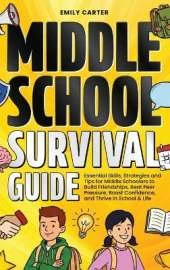 Middle School Survival Guide: Essential Skills, Strategies and Tips for Middle Schoolers to Build Friendships, Beat Peer Pressure, Boost Confidence, and Thrive in School & Life