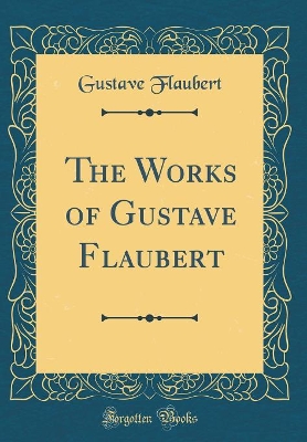 The Works of Gustave Flaubert (Classic Reprint)