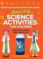 Amazing Science Activities For Children: 50 illustrated and easy-to-follow STEM home experiments, projects, codes, ciphers and facts