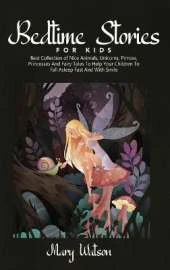 Bedtime Stories for Kids: Best Collection Of Nice Animals, Unicorns, Princes, Princesses And Fairy Tales To Help Your Children To Fall Asleep Fast And With Smile