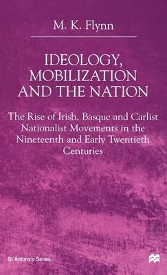Ideology, Mobilization and the Nation: The Rise of Irish, Basque and Carlist Nationalist Movements in the Nineteenth and Early Twentieth Centuries