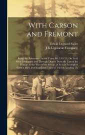 With Carson and Frémont: Being the Adventures, in the Years 1842-'43-'44, On Trail Over Mountains and Through Deserts From the East of the Rockies to the West of the Sierras, of Scout Christopher Carson and Lieutenant John Charles Frémont, Leading Th