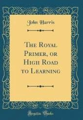 The Royal Primer, or High Road to Learning (Classic Reprint)