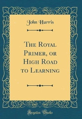 The Royal Primer, or High Road to Learning (Classic Reprint)