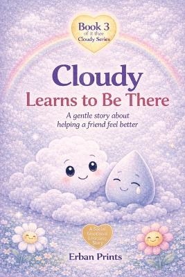 Cloudy Learns to be there: A gentle story about helping a friend feel better (Book 3 of the Cloudy Series)