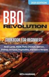 BBQ REVOLUTION Cookbook for Beginners: Easy and Delicious Recipes: Beef, Lamb, Steak, Pork, Chicken, Salmon, Shrimp, Octopus, Vegetables, and Sauce Recipes