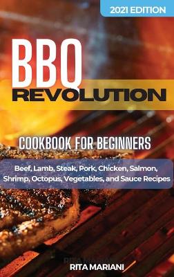 BBQ REVOLUTION Cookbook for Beginners: Easy and Delicious Recipes: Beef, Lamb, Steak, Pork, Chicken, Salmon, Shrimp, Octopus, Vegetables, and Sauce Recipes