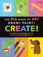 The Big Book of Art: Draw! Paint! Create!: An adventurous journey into the wild & wonderful world of art!
