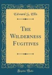 The Wilderness Fugitives (Classic Reprint)