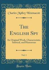 The English Spy, Vol. 1: An Original Work, Characteristic, Satirical, and Humorous (Classic Reprint)