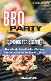 BBQ PARTY Cookbook for Beginners: Easy and Delicious Recipes: Beef, Steak, Pork, Chicken, Salmon, Shrimp, Octopus, Tuna, and Lobster