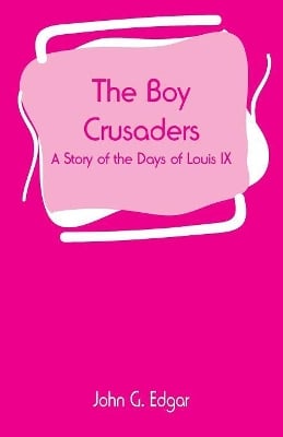 The Boy Crusaders: A Story of the Days of Louis IX