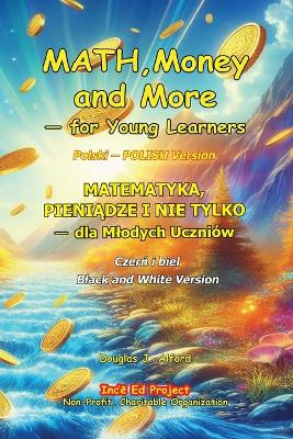 MATH, Money and More - for Young Learners Polski POLISH Version: MATEMATYKA, PIENIĄDZE I NIE TYLKOPIENIĄDZE TYLKO - dla Mlodych Uczniówdla