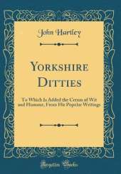 Yorkshire Ditties: To Which Is Added the Cream of Wit and Humour, From His Popular Writings (Classic Reprint)