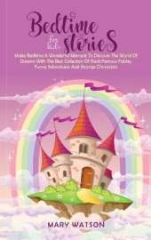 Bedtime Stories for Kids: Make Bedtime A Wonderful Moment To Discover The World Of Dreams With The Best Collection Of Short Famous Fables, Funny Adventures And Strange Characters