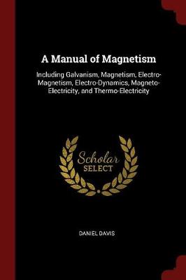 A Manual of Magnetism: Including Galvanism, Magnetism, Electro-Magnetism, Electro-Dynamics, Magneto-Electricity, and Thermo-Electricity