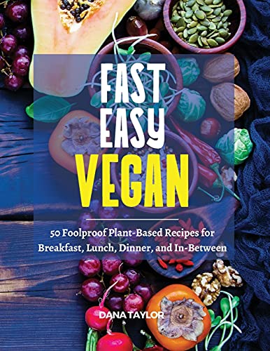 Fast, Easy, Vegan: 50 Foolproof Plant-Based Recipes for Breakfast, Lunch, Dinner, and In-Between
