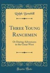 Three Young Ranchmen: Or Daring Adventures in the Great West (Classic Reprint)
