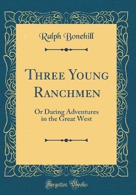 Three Young Ranchmen: Or Daring Adventures in the Great West (Classic Reprint)