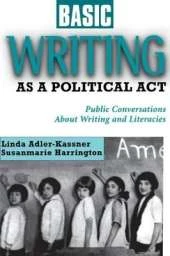 Basic Writing As a Political Act: Public Conversations About Writing and Literacies