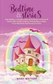 Bedtime Stories for Kids: Make Bedtime A Wonderful Moment To Discover The World Of Dreams With The Best Collection Of Short Famous Fables, Funny Adventures And Strange Characters