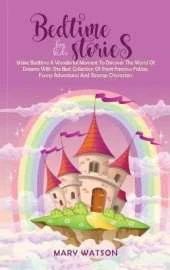 Bedtime Stories for Kids: Make Bedtime A Wonderful Moment To Discover The World Of Dreams With The Best Collection Of Short Famous Fables, Funny Adventures And Strange Characters