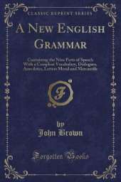 A New English Grammar: Containing the Nine Parts of Speech With a Compleat Vocabulary, Dialogues, Anecdotes, Letters Moral and Mercantile (Classic Reprint)