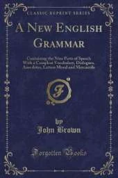 A New English Grammar: Containing the Nine Parts of Speech With a Compleat Vocabulary, Dialogues, Anecdotes, Letters Moral and Mercantile (Classic Reprint)