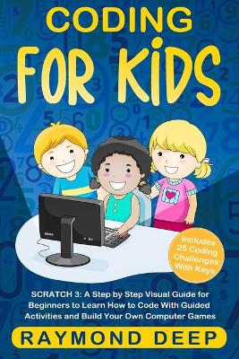 Coding for Kids: Scratch 3: A Step by Step Visual Guide for Beginners to Learn How to Code with Guided Activities and Build Your Own Computer Games(Includes 25 Coding Challenges With Keys)