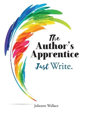 The Author's Apprentice - Just Write!: A Narrative Writing Toolkit for writers 10 - 110 years