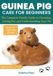 Guinea Pig Care for Beginners: The Complete Family Guide to Choosing, Caring For, and Understanding Your Pet