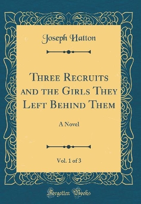 Three Recruits and the Girls They Left Behind Them, Vol. 1 of 3: A Novel (Classic Reprint)