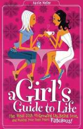A Girl's Guide to Life: The Real Dish on Growing Up, Being True, and Making Your Teen Years Fabulous!