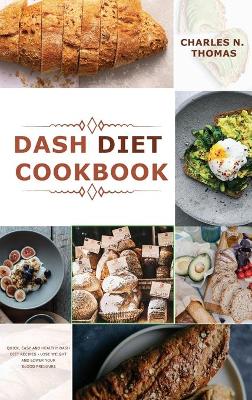 Dash Diet Cookbook: Quick, Easy and Healthy Dash Diet Recipes - Lose Weight and Lower Your Blood Pressure