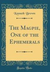 The Magpie, One of the Ephemerals (Classic Reprint)