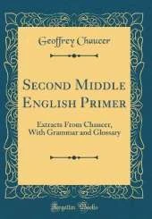 Second Middle English Primer: Extracts From Chaucer, With Grammar and Glossary (Classic Reprint)