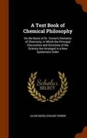 A Text Book of Chemical Philosophy: On the Basis of Dr. Turner's Elements of Chemistry, in Which the Principal Discoveries and Doctrines of the Science Are Arranged in a New Systematic Order