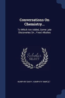 Conversations On Chemistry...: To Which Are Added, Some Late Discoveries On...Fixed Alkalies